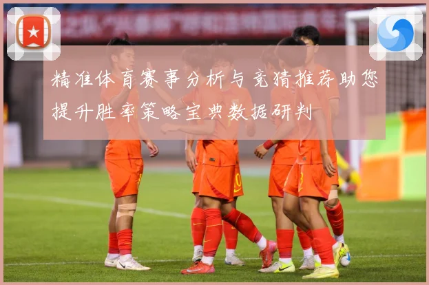 精准体育赛事分析与竞猜推荐助您提升胜率策略宝典数据研判