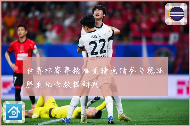 世界杯赛事精准竞猜竞猜参与稳抓胜利机会数据研判