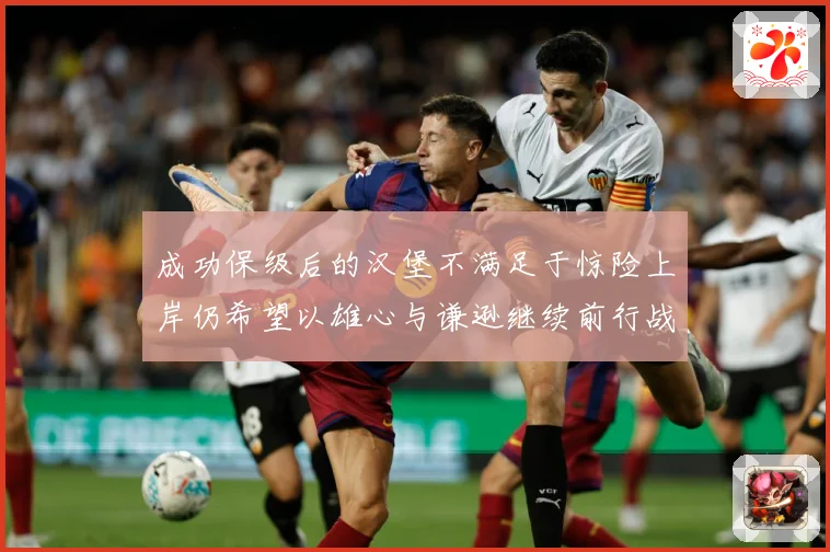 成功保级后的汉堡不满足于惊险上岸仍希望以雄心与谦逊继续前行战术观察