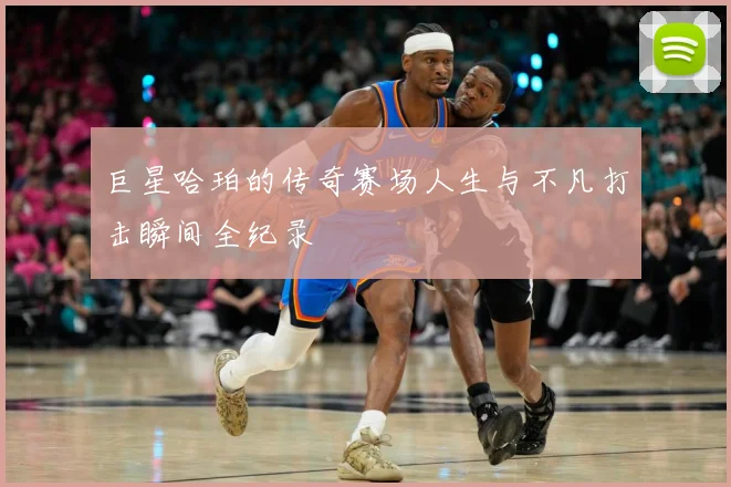 巨星哈珀的传奇赛场人生与不凡打击瞬间全纪录