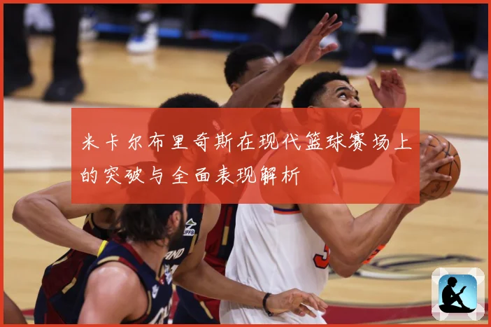 米卡尔布里奇斯在现代篮球赛场上的突破与全面表现解析
