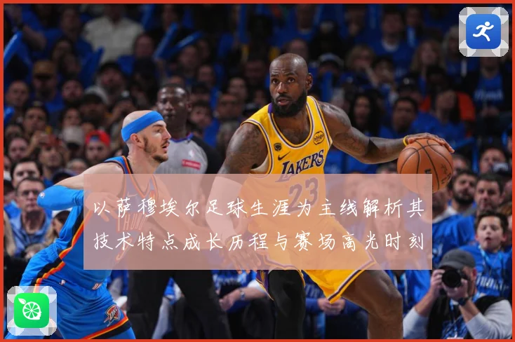 以萨穆埃尔足球生涯为主线解析其技术特点成长历程与赛场高光时刻全记录