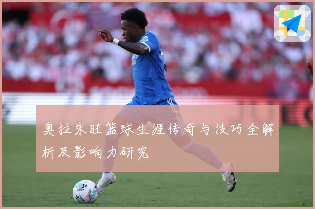 奥拉朱旺篮球生涯传奇与技巧全解析及影响力研究