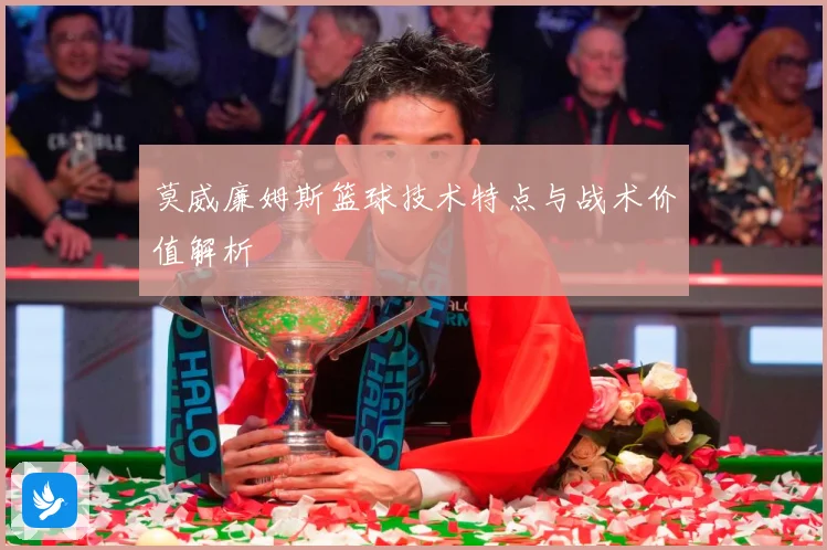 莫威廉姆斯篮球技术特点与战术价值解析
