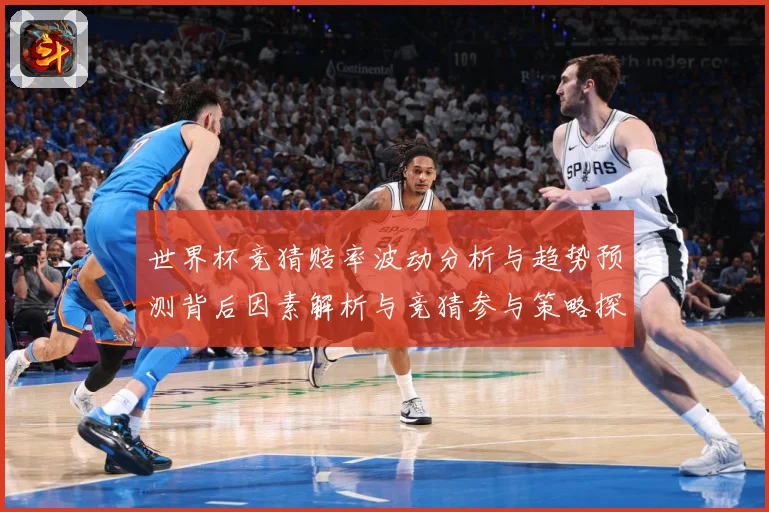 世界杯竞猜赔率波动分析与趋势预测背后因素解析与竞猜参与策略探数据研判
