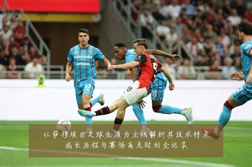 以萨穆埃尔足球生涯为主线解析其技术特点成长历程与赛场高光时刻全记录