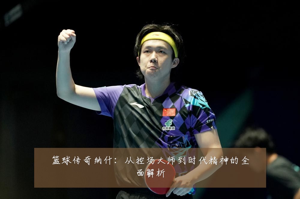 篮球传奇纳什：从控场大师到时代精神的全面解析