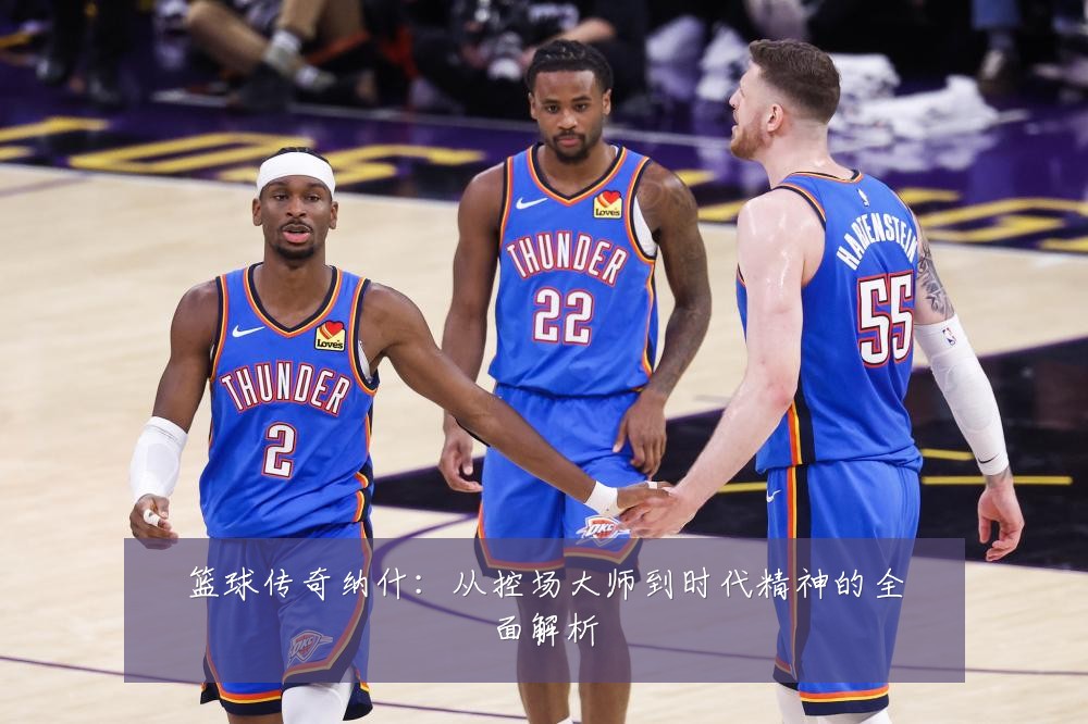 篮球传奇纳什：从控场大师到时代精神的全面解析