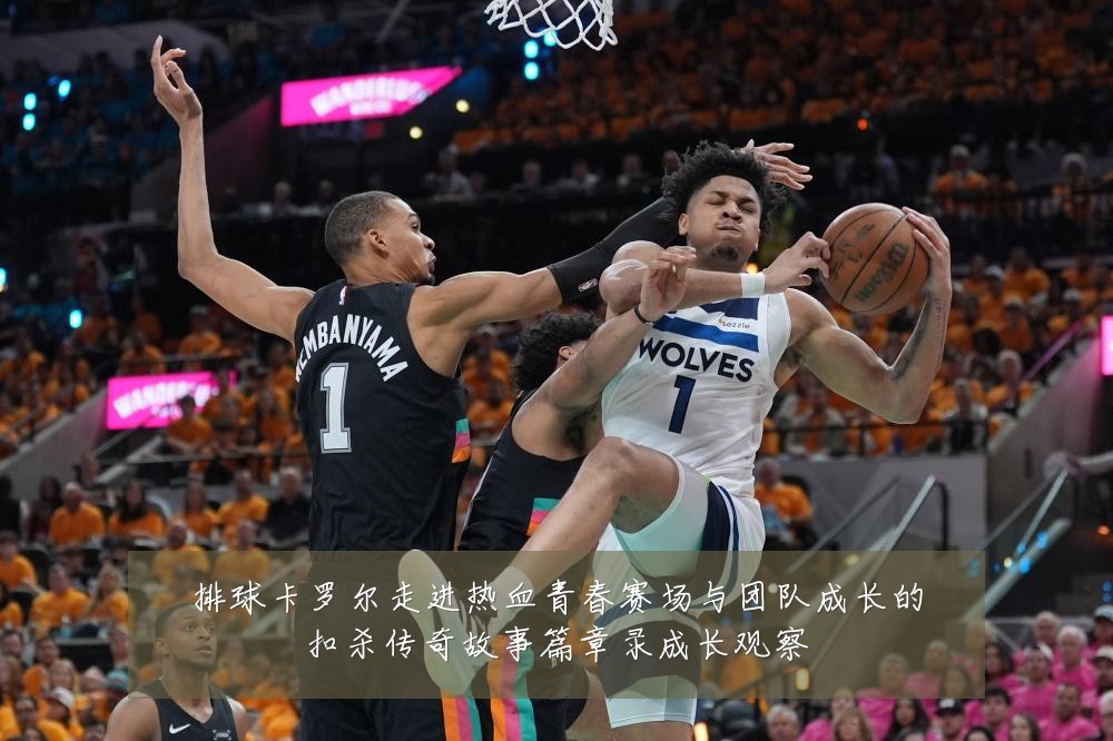 排球卡罗尔走进热血青春赛场与团队成长的扣杀传奇故事篇章录成长观察
