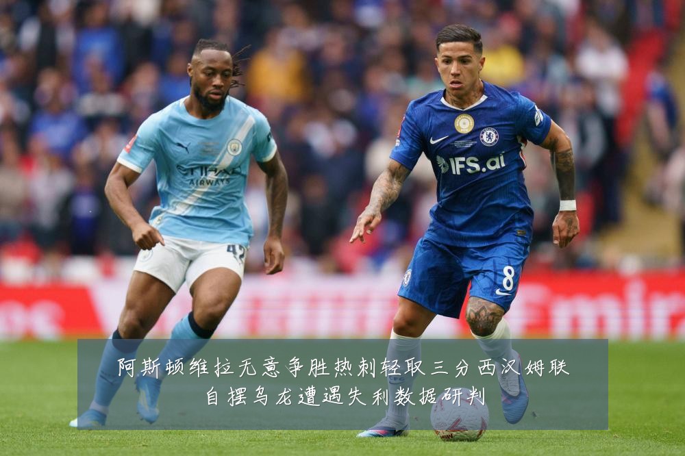 阿斯顿维拉无意争胜热刺轻取三分西汉姆联自摆乌龙遭遇失利数据研判